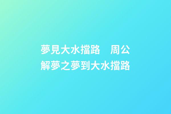 夢見大水擋路　周公解夢之夢到大水擋路
